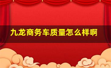 九龙商务车质量怎么样啊