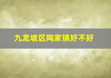 九龙坡区陶家镇好不好