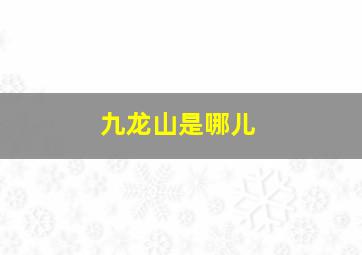 九龙山是哪儿