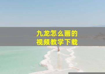 九龙怎么画的视频教学下载