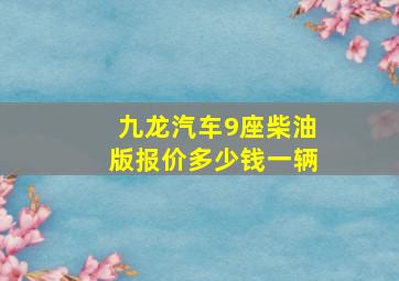 九龙汽车9座柴油版报价多少钱一辆