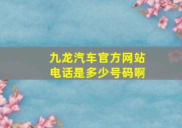 九龙汽车官方网站电话是多少号码啊