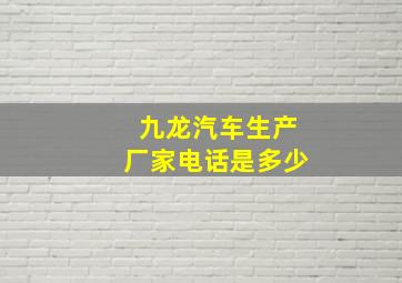 九龙汽车生产厂家电话是多少