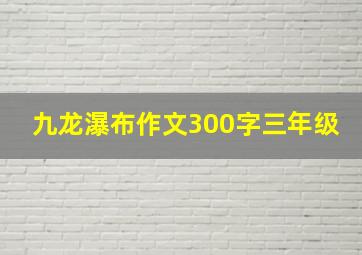 九龙瀑布作文300字三年级