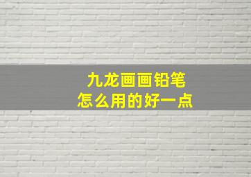 九龙画画铅笔怎么用的好一点