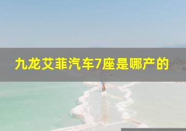 九龙艾菲汽车7座是哪产的