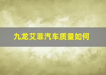 九龙艾菲汽车质量如何