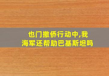 也门撤侨行动中,我海军还帮助巴基斯坦吗