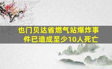 也门贝达省燃气站爆炸事件已造成至少10人死亡