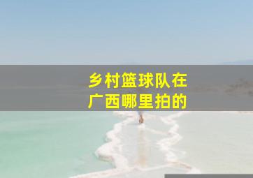 乡村篮球队在广西哪里拍的