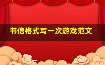 书信格式写一次游戏范文