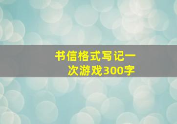 书信格式写记一次游戏300字