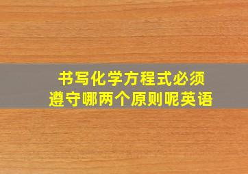 书写化学方程式必须遵守哪两个原则呢英语