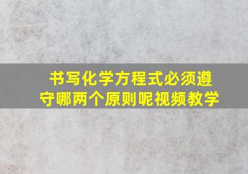 书写化学方程式必须遵守哪两个原则呢视频教学