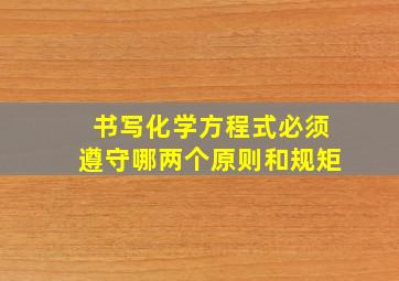 书写化学方程式必须遵守哪两个原则和规矩