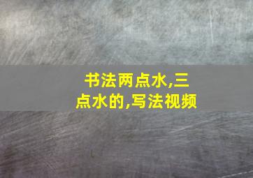 书法两点水,三点水的,写法视频