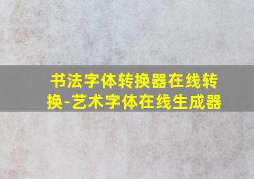 书法字体转换器在线转换-艺术字体在线生成器