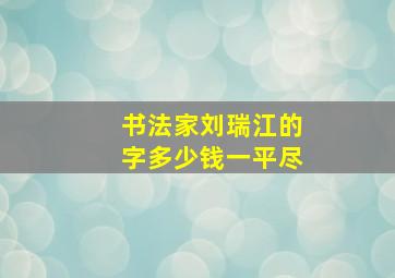 书法家刘瑞江的字多少钱一平尽