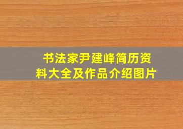 书法家尹建峰简历资料大全及作品介绍图片