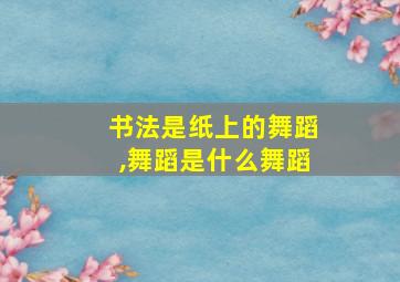 书法是纸上的舞蹈,舞蹈是什么舞蹈