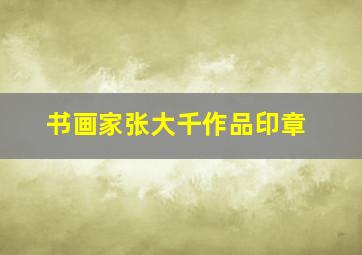 书画家张大千作品印章