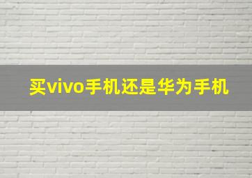 买vivo手机还是华为手机