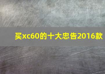 买xc60的十大忠告2016款