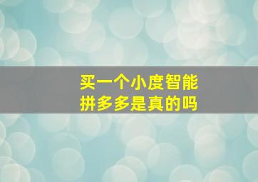 买一个小度智能拼多多是真的吗