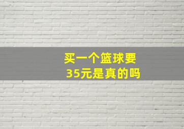 买一个篮球要35元是真的吗