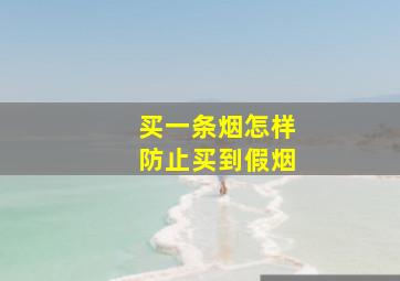 买一条烟怎样防止买到假烟