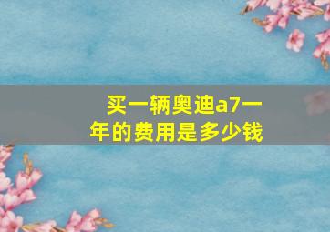 买一辆奥迪a7一年的费用是多少钱