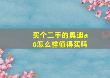 买个二手的奥迪a6怎么样值得买吗