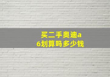 买二手奥迪a6划算吗多少钱