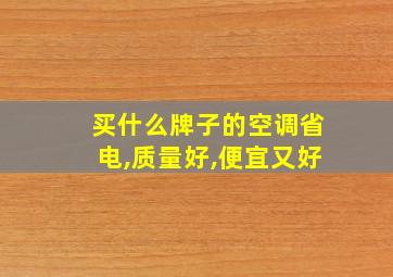 买什么牌子的空调省电,质量好,便宜又好