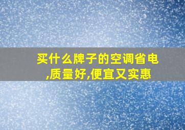 买什么牌子的空调省电,质量好,便宜又实惠