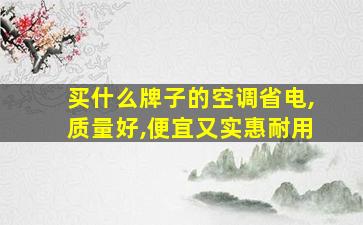 买什么牌子的空调省电,质量好,便宜又实惠耐用