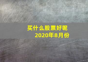 买什么股票好呢2020年8月份