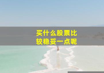 买什么股票比较稳妥一点呢