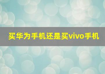 买华为手机还是买vivo手机