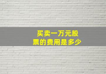 买卖一万元股票的费用是多少