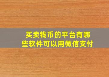 买卖钱币的平台有哪些软件可以用微信支付