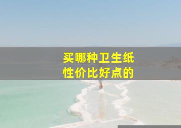 买哪种卫生纸性价比好点的