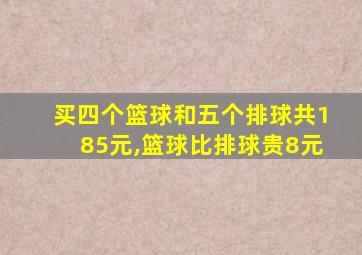 买四个篮球和五个排球共185元,篮球比排球贵8元