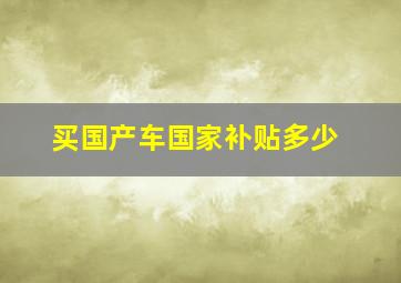 买国产车国家补贴多少