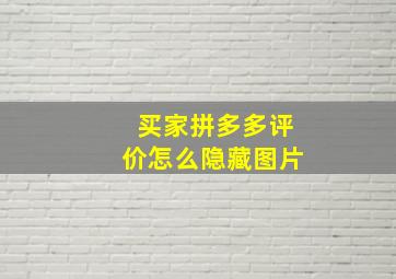 买家拼多多评价怎么隐藏图片