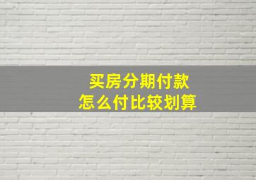 买房分期付款怎么付比较划算