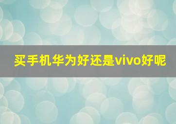 买手机华为好还是vivo好呢