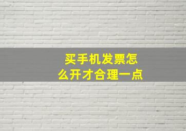 买手机发票怎么开才合理一点