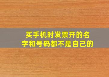 买手机时发票开的名字和号码都不是自己的