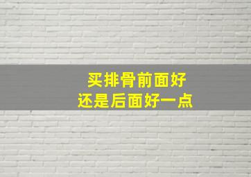 买排骨前面好还是后面好一点